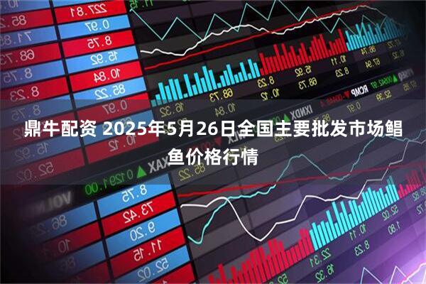 鼎牛配资 2025年5月26日全国主要批发市场鲳鱼价格行情