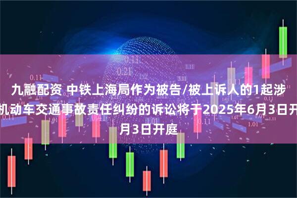 九融配资 中铁上海局作为被告/被上诉人的1起涉及机动车交通事故责任纠纷的诉讼将于2025年6月3日开庭