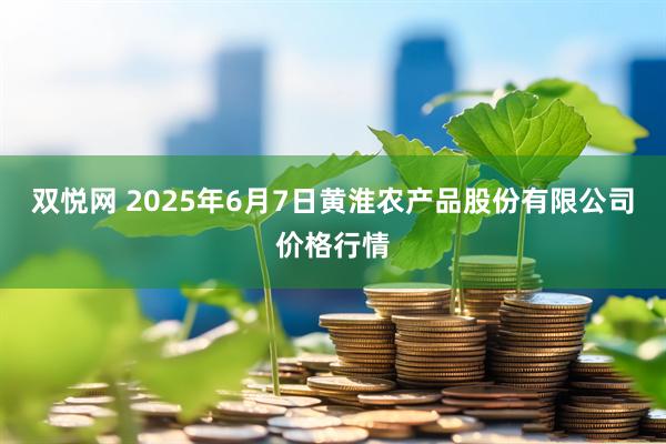 双悦网 2025年6月7日黄淮农产品股份有限公司价格行情