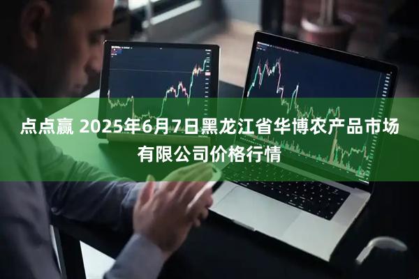 点点赢 2025年6月7日黑龙江省华博农产品市场有限公司价格行情