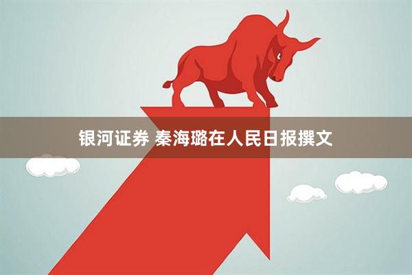 银河证券 秦海璐在人民日报撰文