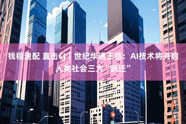 钱程速配 直击CJ｜世纪华通王佶：AI技术将开启人类社会三大“跃迁”