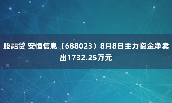 股融贷 安恒信息（688023）8月8日主力资金净卖出1732.25万元
