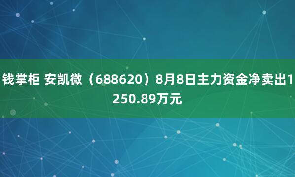 钱掌柜 安凯微（688620）8月8日主力资金净卖出1250.89万元
