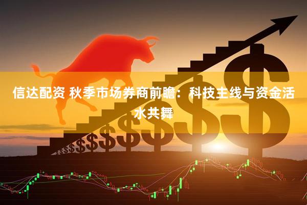 信达配资 秋季市场券商前瞻：科技主线与资金活水共舞
