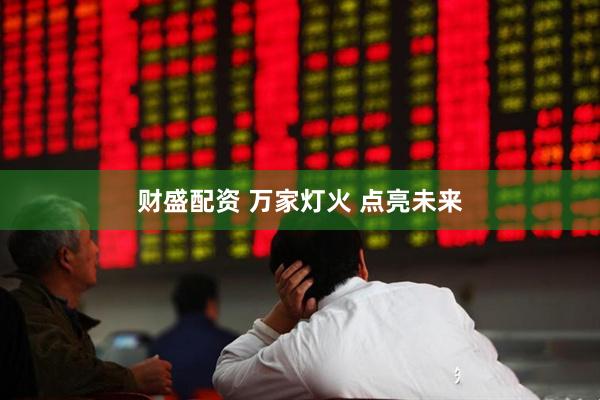财盛配资 万家灯火 点亮未来