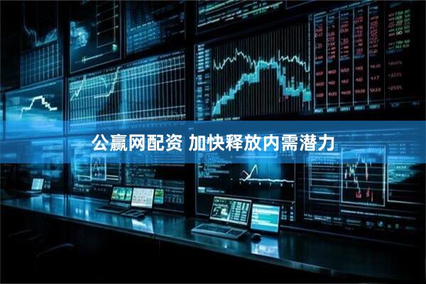 公赢网配资 加快释放内需潜力
