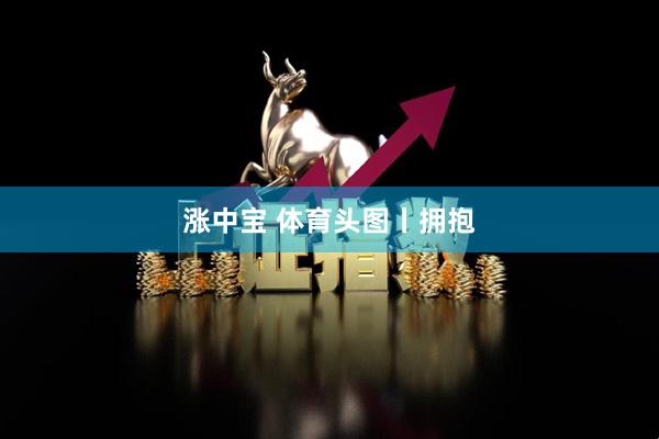 涨中宝 体育头图丨拥抱