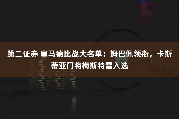 第二证券 皇马德比战大名单：姆巴佩领衔，卡斯蒂亚门将梅斯特雷入选