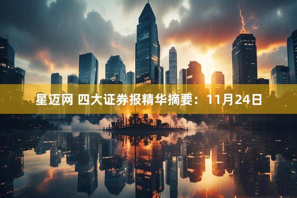星迈网 四大证券报精华摘要：11月24日