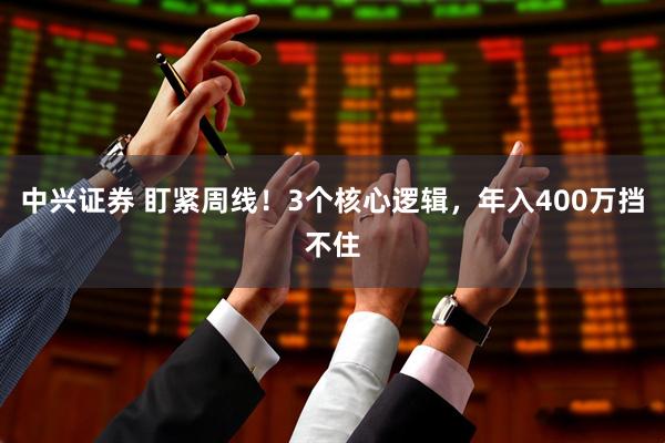 中兴证券 盯紧周线！3个核心逻辑，年入400万挡不住